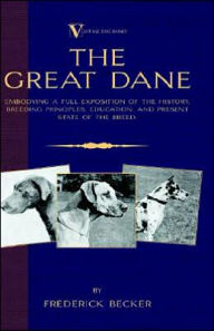 Title: The Great Dane: Embodying a Full Exposition of the History, Breeding Principles, Education, and Present State of the Breed, Author: Frederick Becker