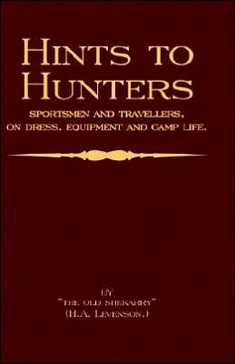 Hints to Hunters, Sportsmen and Travellers on Dress, Equipment, Camp Life (Big Game Hunting / Safari Series)