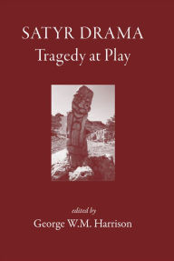Title: Satyr Drama: Tragedy at Play, Author: George W. M. Harrison