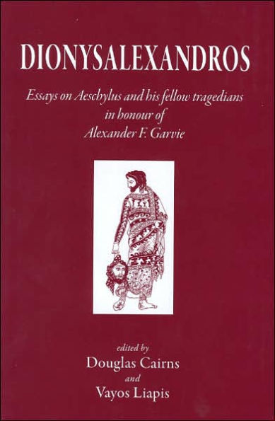 Dionysalexandros: Essays on Aeschylus and His Fellow Tragedians: In Honour of Alexander F Garvie