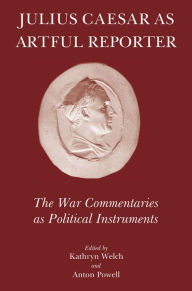 Title: Julius Caesar as Artful Reporter: The War Commentaries as Political Instruments, Author: Kathryn Welch