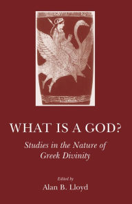 Title: What is a God?: Studies in the Nature of Greek Divinity, Author: Alan B. Lloyd