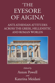 Title: 'The Eyesore of Aigina': Anti-Athenian Attitudes across the Greek, Hellenistic and Roman Worlds, Author: Katerina Meidani