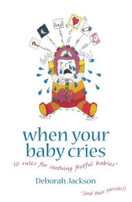 Title: When Your Baby Cries: 10 Rules for Soothing Fretful Babies (and Their Parents!), Author: Deborah Jackson
