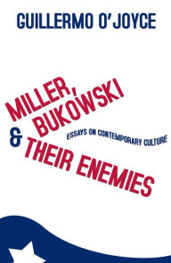 Title: Miller, Bukowski and Their Enemies: Essays on Contemporary Culture, Author: Guillermo O'Joyce