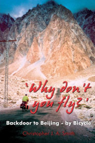 Title: 'Why Don't You Fly?' Back Door to Beijing - by Bicycle, Author: Christopher J.A. Smith