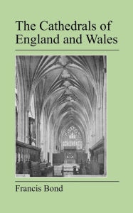 Title: The Cathedrals Of England And Wales, Author: Francis Bond