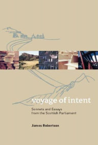 Title: Voyage of Intent: Sonnets and Essays from the Scottish Parliament, Author: James Robertson