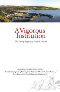 Title: Vigorous Institution: Sir Patrick Geddes, Author: Walter Stephen