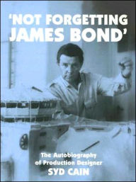 Not Forgetting James Bond: The Autobiography of Production Designer Syd Cain