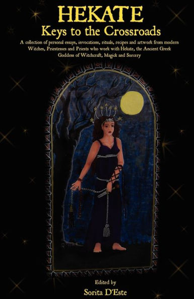 Hekate: Keys to the Crossroads: A collection of personal essays, invocations, rituals, recipes and artwork from modern Witches, Priestesses and Priests who work with Hekate, the Ancient Greek Goddess of Witchcraft, Magick and Sorcery.