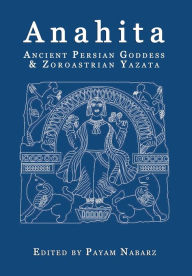 Title: Anahita: Ancient Persian Goddess and Zoroastrian Yazata, Author: Payam Nabarz PH.D.