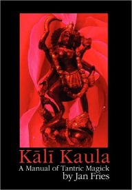 Title: Kali Kaula: A Manual of Tantric Magick, Author: Jan Fries