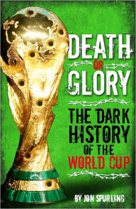 Title: Death or Glory: The Dark History of the World Cup, Author: Jon Spurling