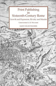 Title: Print Publishing in Sixteenth-Century Rome: Growth and Expansion, Rivalry and Murder, Author: Christopher LCE Witcombe