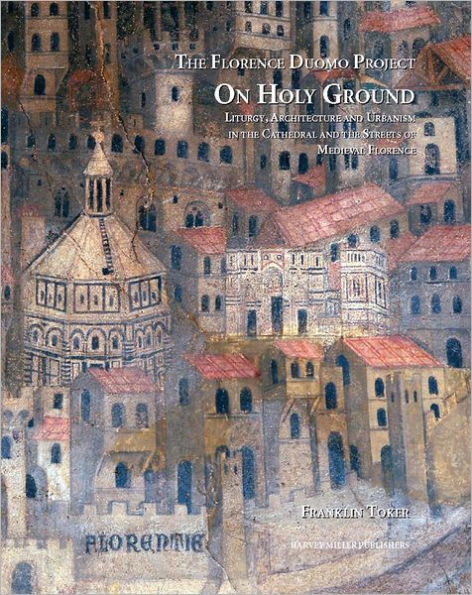 On Holy Ground: Liturgy, Architecture and Urbanism in the Cathedral and the Streets of Medieval Florence