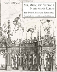 Title: Art, Music and Spectacle in the Age of Rubens: The Pompa Introitus Ferdinandi, Author: Antien Knaap