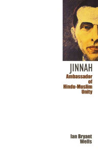 Title: Jinnah: Ambassador of Hindu-Muslim Unity, Author: Ian Bryant Wells