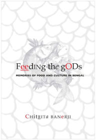 Title: Feeding the Gods: Memories of Food and Culture in Bengal, Author: Chitrita Banerji