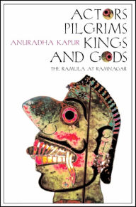 Title: Actors, Pilgrims, Kings and Gods: The Ramlila of Ramnagar, Author: Anuradha Kapur