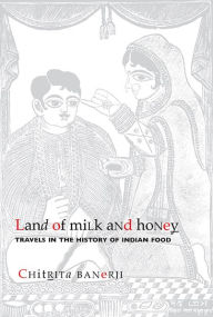 Title: Land of Milk and Honey: Travels in the History of Indian Food, Author: Chitrita Banerji