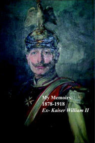 Title: My Memoirs: 1878 - 1918, Author: Ex-Kaiser William II