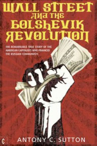 Title: Wall Street and the Bolshevik Revolution: The Remarkable True Story of the American Capitalists Who Financed the Russian Communists, Author: Antony C Sutton