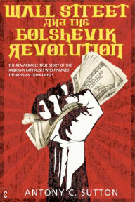Title: Wall Street and the Bolshevik Revolution: The Remarkable True Story of the American Capitalists Who Financed the Russian Communists, Author: Antony Cyril Sutton