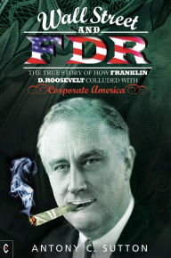 Title: Wall Street and FDR: The True Story of How Franklin D. Roosevelt Colluded with Corporate America, Author: Antony Cyril Sutton