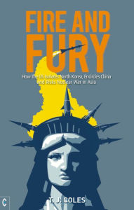 Title: Fire and Fury: How the US Isolates North Korea, Encircles China and Risks Nuclear War in Asia, Author: T. J. Coles