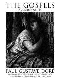 Title: The Gospels According to Paul Gustave Dore (Illustrated): Accompanied by Scriptural Excerpts Taken from the King James Translation of the Holy Bible, Author: King James Version KJV