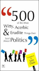 Title: 500 of the Most Witty, Acerbic and Erudite Things Ever Said about Politics, Author: Iain Dale