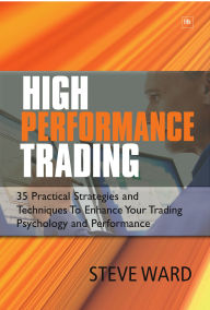 Title: High Performance Trading: 40 Practical Strategies and Techniques To Enhance Your Trading Psychology and Performance, Author: Steve Ward