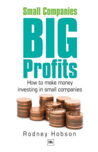 Title: Small Companies, Big Profits: How to Make Money Investing in Small Companies, Author: Rodney Hobson