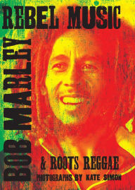 Title: Rebel Music: Bob Marley & Roots Reggae, Author: Kate Simon
