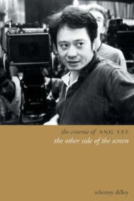 Title: The Cinema of Ang Lee: The Other Side of the Screen, Author: Whitney Crothers Dilley