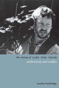 Title: The Cinema of Lars von Trier: Authenticity and Artifice, Author: Caroline Bainbridge
