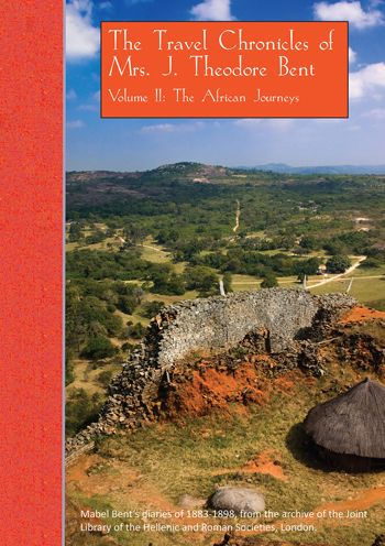 The Travel Chronicles of Mrs. J. Theodore Bent. Volume II: The African Journeys: Mabel Bent's diaries of 1883-1898, from the archive of the Joint Library of the Hellenic and Roman Societies, London