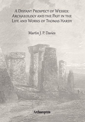 A Distant Prospect of Wessex: Archaeology and the Past in the Life and Works of Thomas Hardy