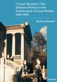 Title: 'Temple Beauties': The Entrance-Portico in the Architecture of Great Britain 1630-1850, Author: Richard Riddell