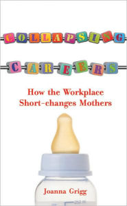 Title: Collapsing Careers: How the Workplace Short-Changes Mothers, Author: Joanna Grigg