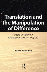 Title: Translation and the Manipulation of Difference: Arabic Literature in Nineteenth-Century England, Author: Tarek Shamma