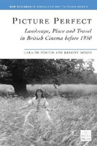 Title: Picture Perfect: Landscape, Place and Travel in British Cinema Before 1930, Author: Laraine Porter