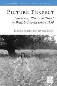 Title: Picture Perfect: Landscape, Place and Travel in British Cinema before 1930, Author: Byrony Dixon