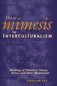 Title: From Mimesis to Interculturalism: Readings of Theatrical Theory Before and After 'Modernism', Author: Graham Ley