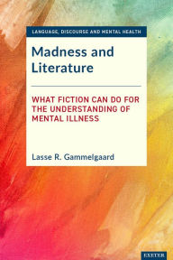 Title: Madness and Literature: What Fiction Can Do for the Understanding of Mental Illness, Author: Lasse R. Gammelgaard