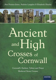 Title: Ancient and High Crosses of Cornwall: Cornwall's Earliest, Tallest and Finest Medieval Stone Crosses, Author: Andrew Langdon
