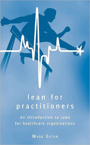 Title: Lean For Practitioners - An Introduction To Lean For Healthcare Organisations - 2nd Ed, Author: Mark Eaton