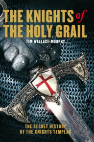 Title: Knights of the Holy Grail: The Secret History of The Knights Templar, Author: Tim Wallace-Murphy