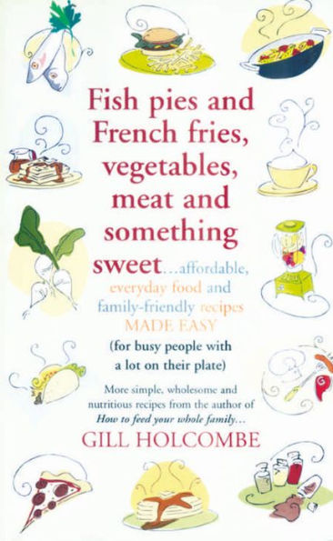 Fish Pies and French Fries, Vegetables, Meat Something Sweet ... Affordable, Everyday Food Family-Friendly Recipes Made Easy